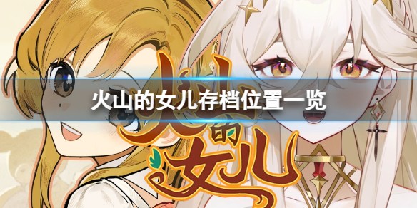 火山的女儿游戏存档具体地址一览_火山的女儿游戏存档放在那里