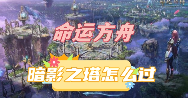 命运方舟暗影之塔怎么过-命运方舟暗影之塔通关打法介绍
